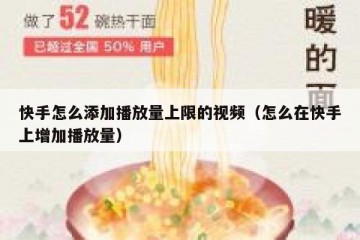 快手怎么添加播放量上限的视频（怎么在快手上增加播放量）