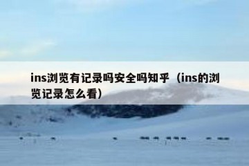ins浏览有记录吗安全吗知乎（ins的浏览记录怎么看）