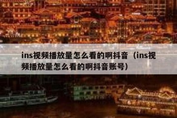 ins视频播放量怎么看的啊抖音（ins视频播放量怎么看的啊抖音账号）