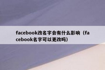 facebook改名字会有什么影响（facebook名字可以更改吗）