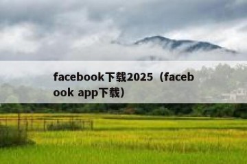 facebook下载2025（facebook app下载）