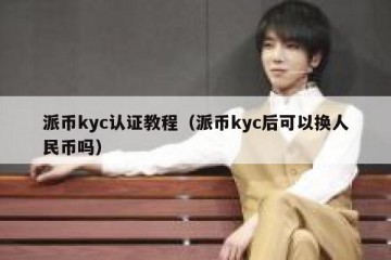 派币kyc认证教程（派币kyc后可以换人民币吗）