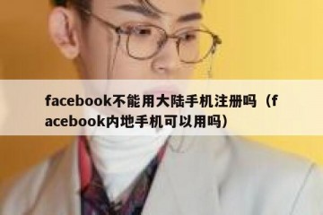 facebook不能用大陆手机注册吗（facebook内地手机可以用吗）