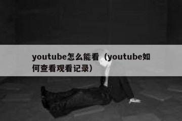 youtube怎么能看（youtube如何查看观看记录）