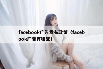facebook广告发布政策（facebook广告有哪些）