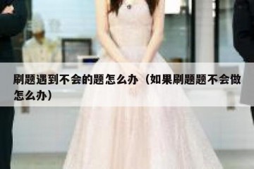 刷题遇到不会的题怎么办（如果刷题题不会做怎么办）