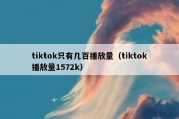 tiktok只有几百播放量（tiktok播放量1572k）