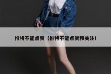 推特不能点赞（推特不能点赞和关注）