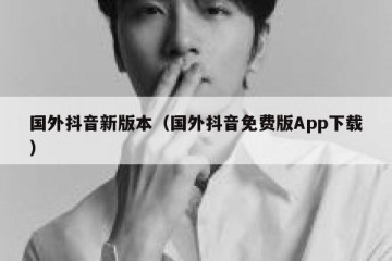 国外抖音新版本（国外抖音免费版App下载）