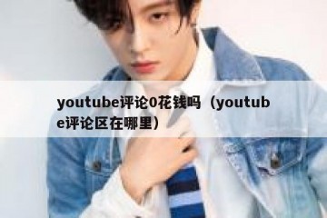 youtube评论0花钱吗（youtube评论区在哪里）