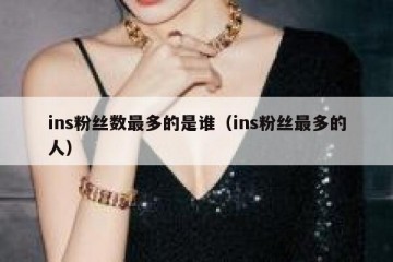 ins粉丝数最多的是谁（ins粉丝最多的人）