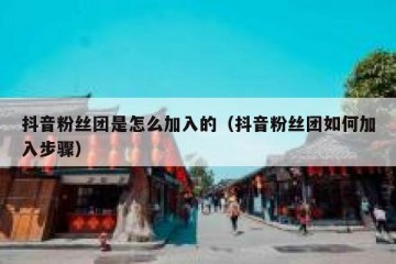 抖音粉丝团是怎么加入的（抖音粉丝团如何加入步骤）