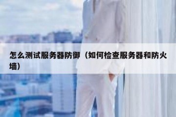 怎么测试服务器防御（如何检查服务器和防火墙）