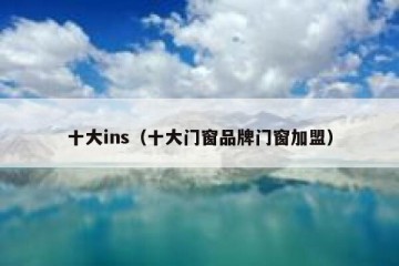十大ins（十大门窗品牌门窗加盟）