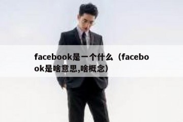facebook是一个什么（facebook是啥意思,啥概念）