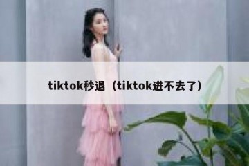 tiktok秒退（tiktok进不去了）