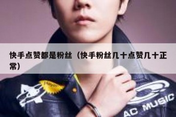 快手点赞都是粉丝（快手粉丝几十点赞几十正常）