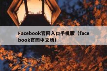 Facebook官网入口手机版（facebook官网中文版）