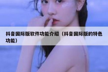抖音国际版软件功能介绍（抖音国际版的特色功能）