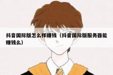 抖音国际版怎么样赚钱（抖音国际版服务器能赚钱么）