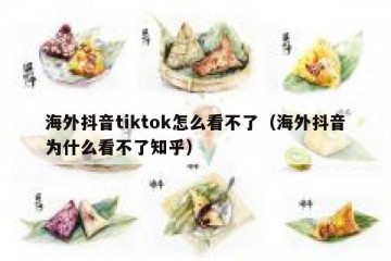 海外抖音tiktok怎么看不了（海外抖音为什么看不了知乎）