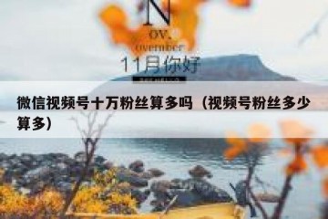 微信视频号十万粉丝算多吗（视频号粉丝多少算多）