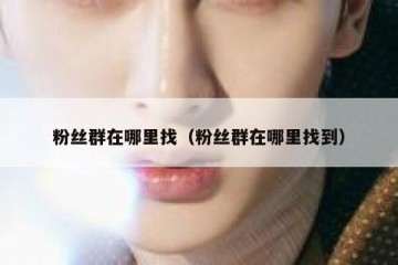 粉丝群在哪里找（粉丝群在哪里找到）