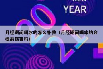 月经期间喝冰的怎么补救（月经期间喝冰的会提前结束吗）