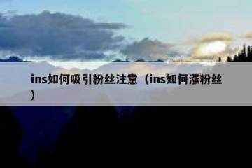 ins如何吸引粉丝注意（ins如何涨粉丝）