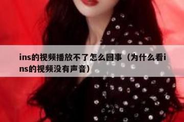 ins的视频播放不了怎么回事（为什么看ins的视频没有声音）