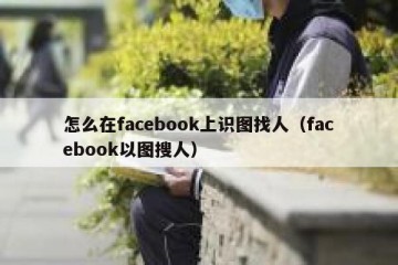 怎么在facebook上识图找人（facebook以图搜人）