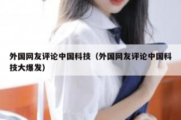 外国网友评论中国科技（外国网友评论中国科技大爆发）