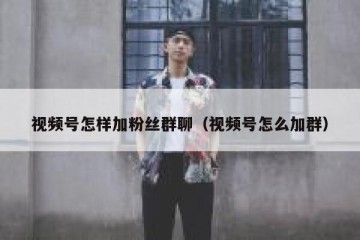 视频号怎样加粉丝群聊（视频号怎么加群）