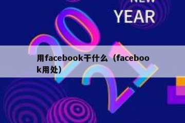 用facebook干什么（facebook用处）
