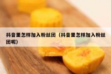 抖音里怎样加入粉丝团（抖音里怎样加入粉丝团呢）