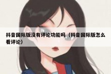 抖音国际版没有评论功能吗（抖音国际版怎么看评论）