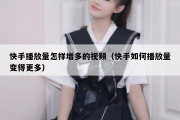 快手播放量怎样增多的视频（快手如何播放量变得更多）