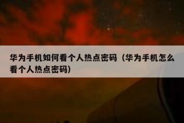 华为手机如何看个人热点密码（华为手机怎么看个人热点密码）