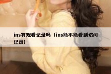 ins有观看记录吗（ins能不能看到访问记录）