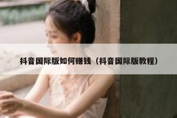 抖音国际版如何赚钱（抖音国际版教程）