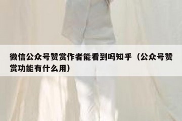 微信公众号赞赏作者能看到吗知乎（公众号赞赏功能有什么用）