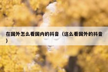 在国外怎么看国内的抖音（这么看国外的抖音）