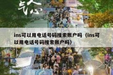 ins可以用电话号码搜索账户吗（ins可以用电话号码搜索账户吗）