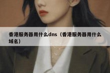 香港服务器用什么dns（香港服务器用什么域名）