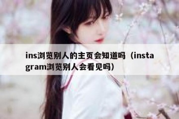 ins浏览别人的主页会知道吗（instagram浏览别人会看见吗）