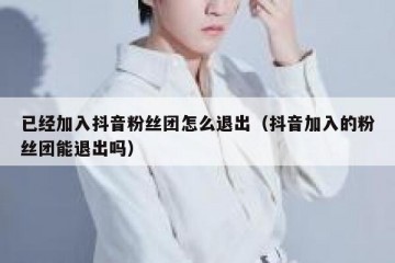 已经加入抖音粉丝团怎么退出（抖音加入的粉丝团能退出吗）
