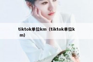 tiktok单位km（tiktok单位k m）