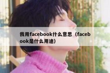 我用facebook什么意思（facebook是什么用途）