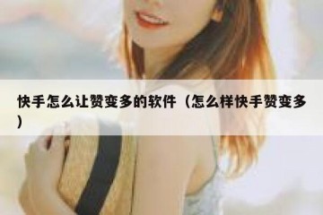 快手怎么让赞变多的软件（怎么样快手赞变多）