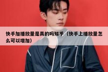 快手加播放量是真的吗知乎（快手上播放量怎么可以增加）